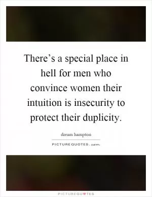 There’s a special place in hell for men who convince women their intuition is insecurity to protect their duplicity Picture Quote #1