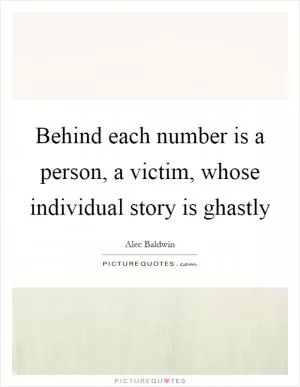 Behind each number is a person, a victim, whose individual story is ghastly Picture Quote #1