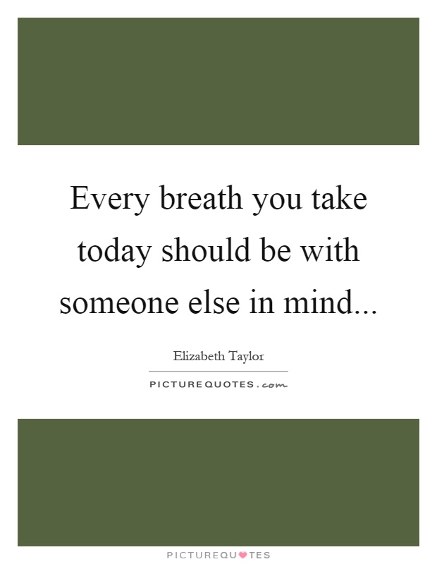 Every breath you take today should be with someone else in mind Picture Quote #1