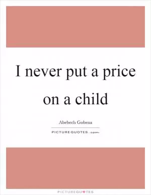 I never put a price on a child Picture Quote #1