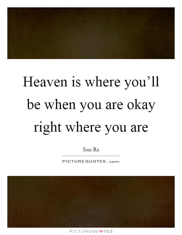 Heaven is where you'll be when you are okay right where you are Picture Quote #1
