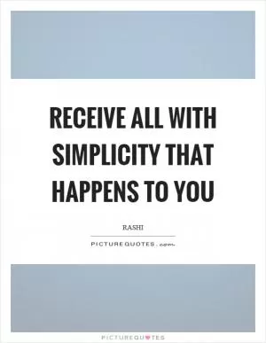 Receive all with simplicity that happens to you Picture Quote #1