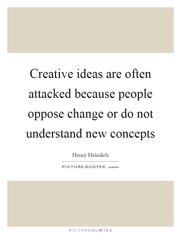 Creative ideas are often attacked because people oppose change or do not understand new concepts Picture Quote #1