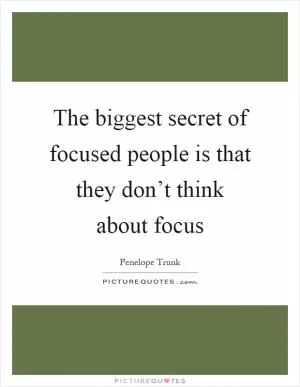 The biggest secret of focused people is that they don’t think about focus Picture Quote #1