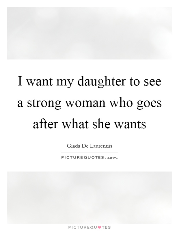 I want my daughter to see a strong woman who goes after what she wants Picture Quote #1