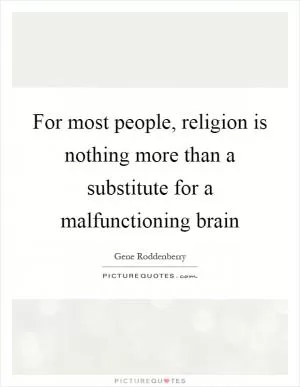 For most people, religion is nothing more than a substitute for a malfunctioning brain Picture Quote #1