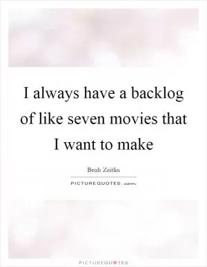 I always have a backlog of like seven movies that I want to make Picture Quote #1