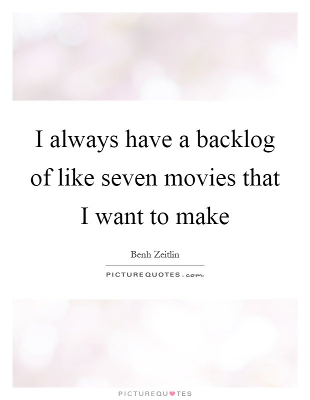 I always have a backlog of like seven movies that I want to make Picture Quote #1