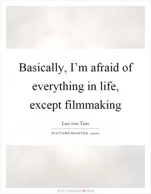 Basically, I’m afraid of everything in life, except filmmaking Picture Quote #1