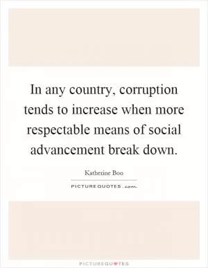 In any country, corruption tends to increase when more respectable means of social advancement break down Picture Quote #1