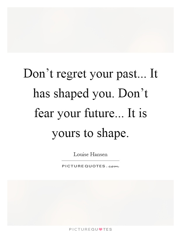 Don't regret your past... It has shaped you. Don't fear your future... It is yours to shape Picture Quote #1