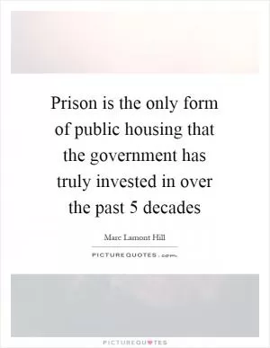 Prison is the only form of public housing that the government has truly invested in over the past 5 decades Picture Quote #1