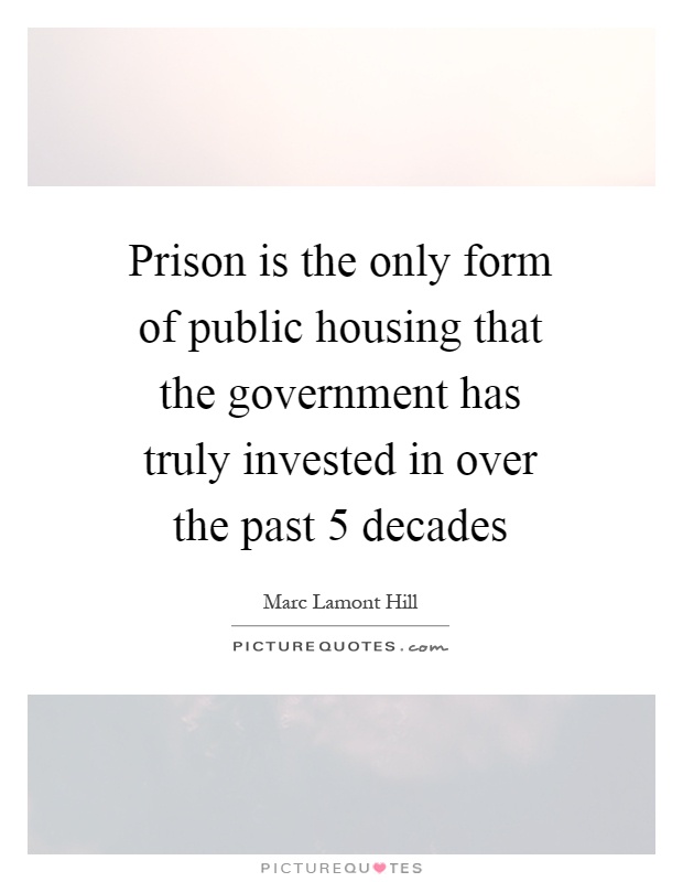 Prison is the only form of public housing that the government has truly invested in over the past 5 decades Picture Quote #1