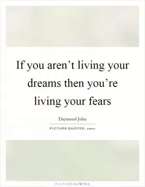 If you aren’t living your dreams then you’re living your fears Picture Quote #1