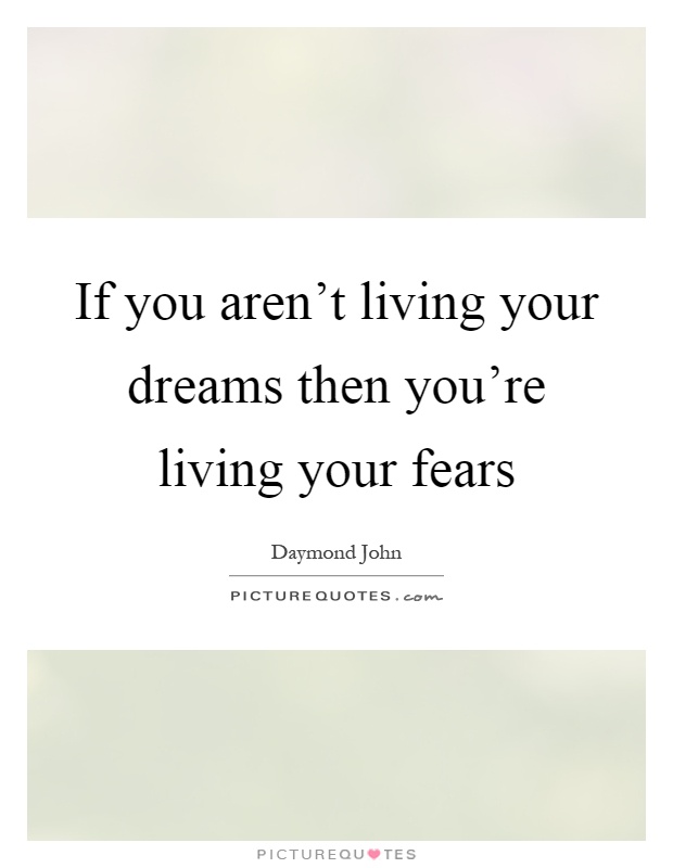 If you aren't living your dreams then you're living your fears Picture Quote #1