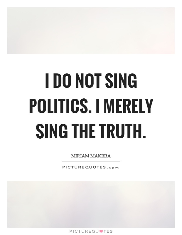 I do not sing politics. I merely sing the truth Picture Quote #1