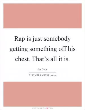 Rap is just somebody getting something off his chest. That’s all it is Picture Quote #1