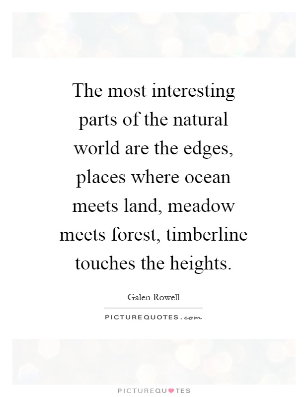 The most interesting parts of the natural world are the edges, places where ocean meets land, meadow meets forest, timberline touches the heights Picture Quote #1