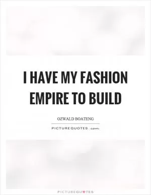 I have my fashion empire to build Picture Quote #1