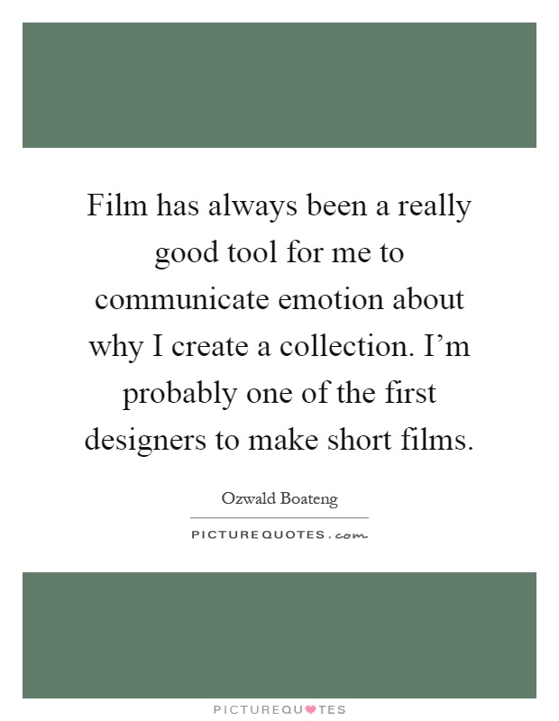 Film has always been a really good tool for me to communicate emotion about why I create a collection. I'm probably one of the first designers to make short films Picture Quote #1