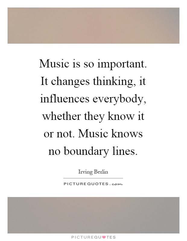 Music is so important. It changes thinking, it influences everybody, whether they know it or not. Music knows no boundary lines Picture Quote #1
