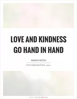 Love and kindness go hand in hand Picture Quote #1
