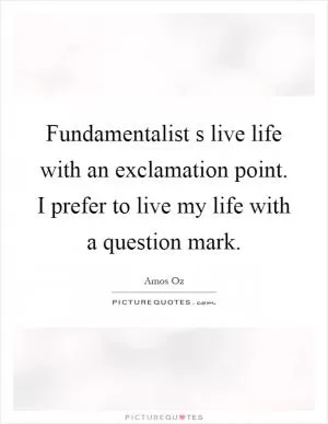 Fundamentalist s live life with an exclamation point. I prefer to live my life with a question mark Picture Quote #1