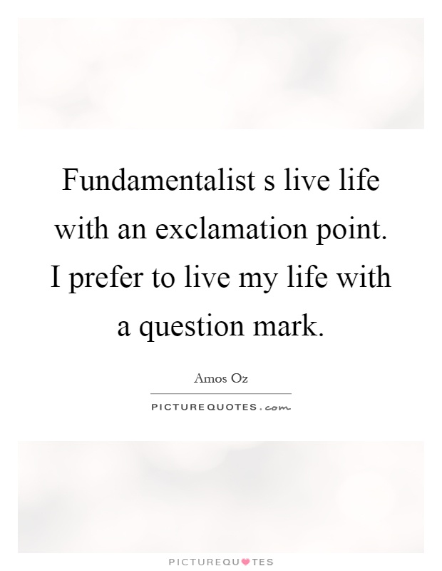 Fundamentalist s live life with an exclamation point. I prefer to live my life with a question mark Picture Quote #1
