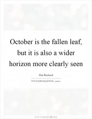 October is the fallen leaf, but it is also a wider horizon more clearly seen Picture Quote #1
