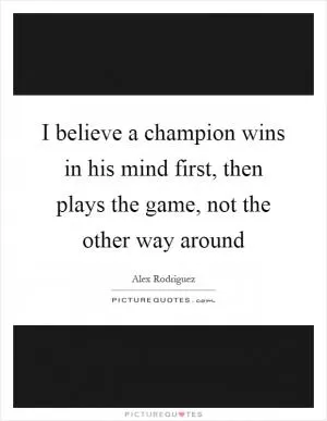 I believe a champion wins in his mind first, then plays the game, not the other way around Picture Quote #1