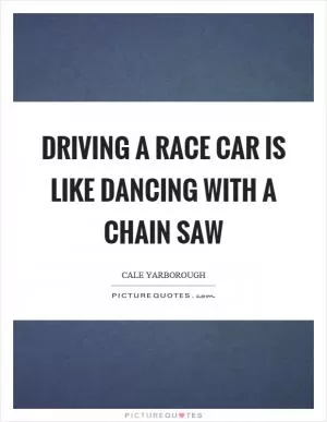 Driving a race car is like dancing with a chain saw Picture Quote #1