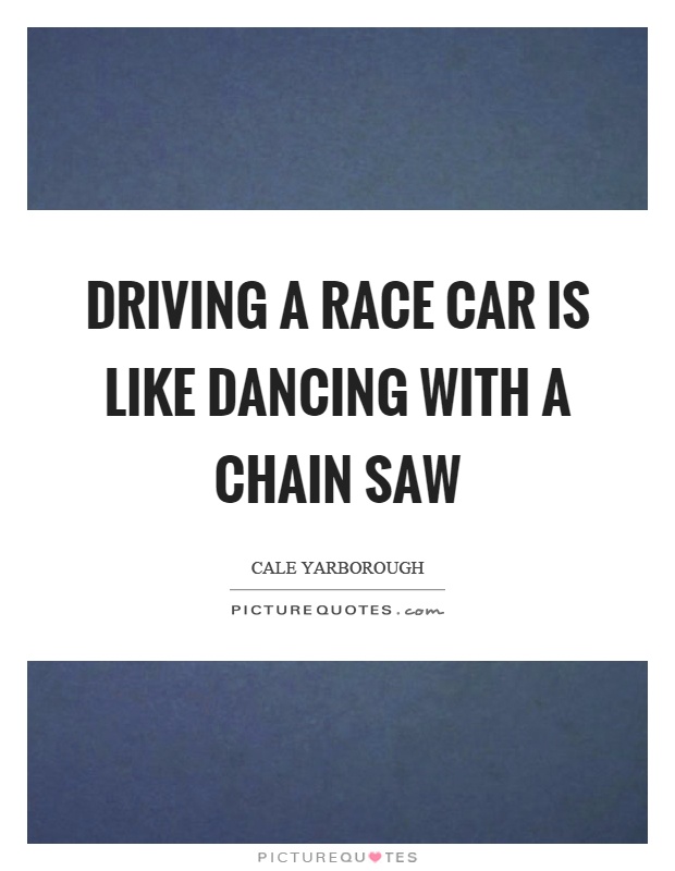 Driving a race car is like dancing with a chain saw Picture Quote #1