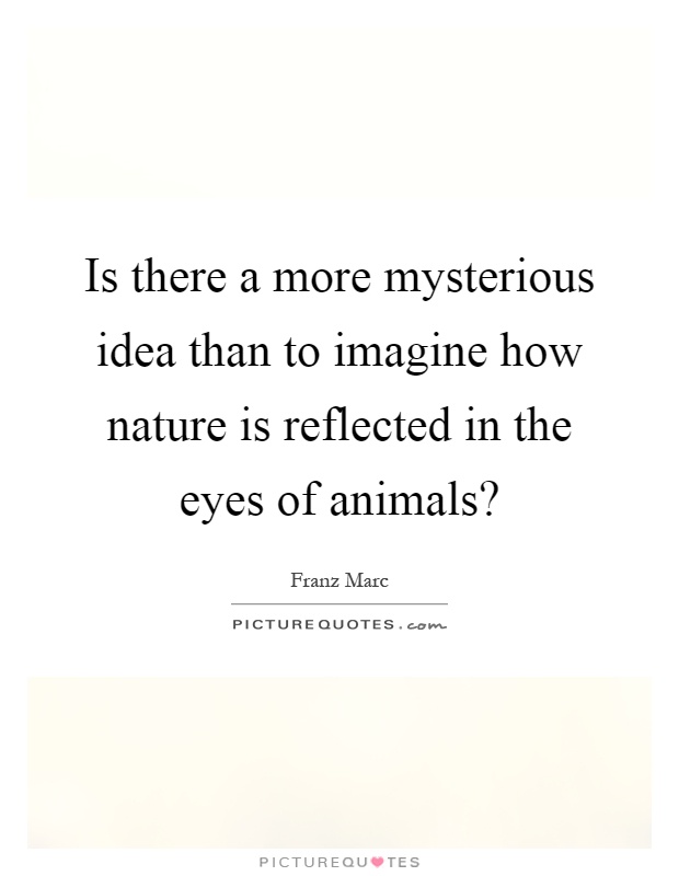 Is there a more mysterious idea than to imagine how nature is reflected in the eyes of animals? Picture Quote #1