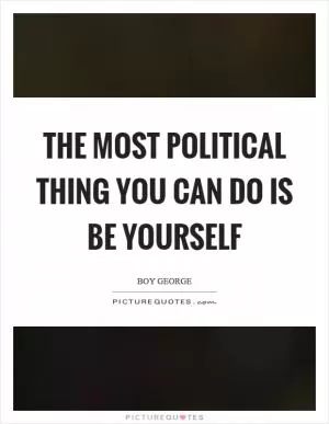 The most political thing you can do is be yourself Picture Quote #1