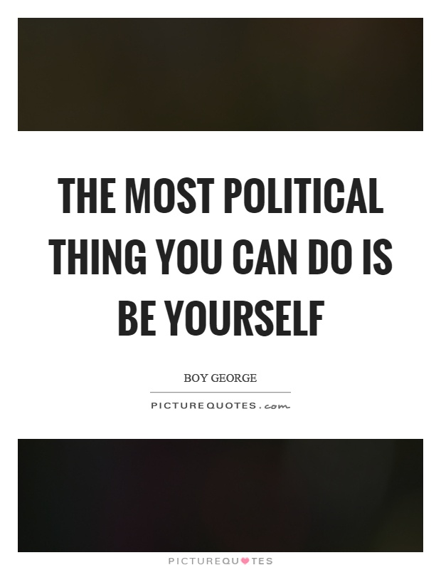 The most political thing you can do is be yourself Picture Quote #1