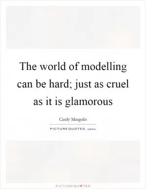 The world of modelling can be hard; just as cruel as it is glamorous Picture Quote #1