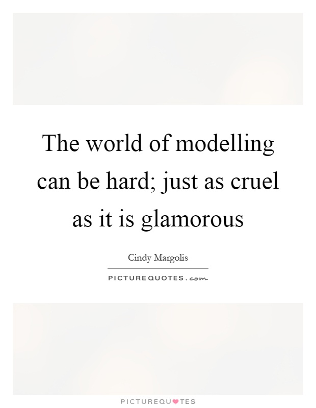 The world of modelling can be hard; just as cruel as it is glamorous Picture Quote #1