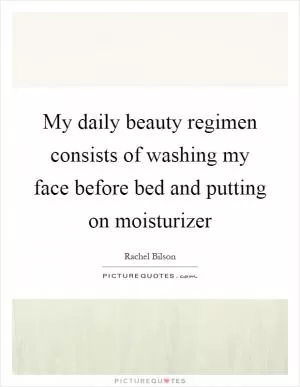 My daily beauty regimen consists of washing my face before bed and putting on moisturizer Picture Quote #1