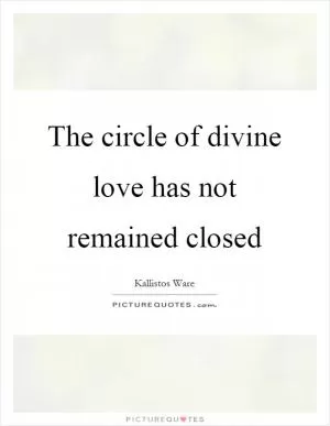The circle of divine love has not remained closed Picture Quote #1