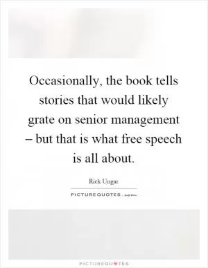 Occasionally, the book tells stories that would likely grate on senior management – but that is what free speech is all about Picture Quote #1