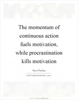 The momentum of continuous action fuels motivation, while procrastination kills motivation Picture Quote #1