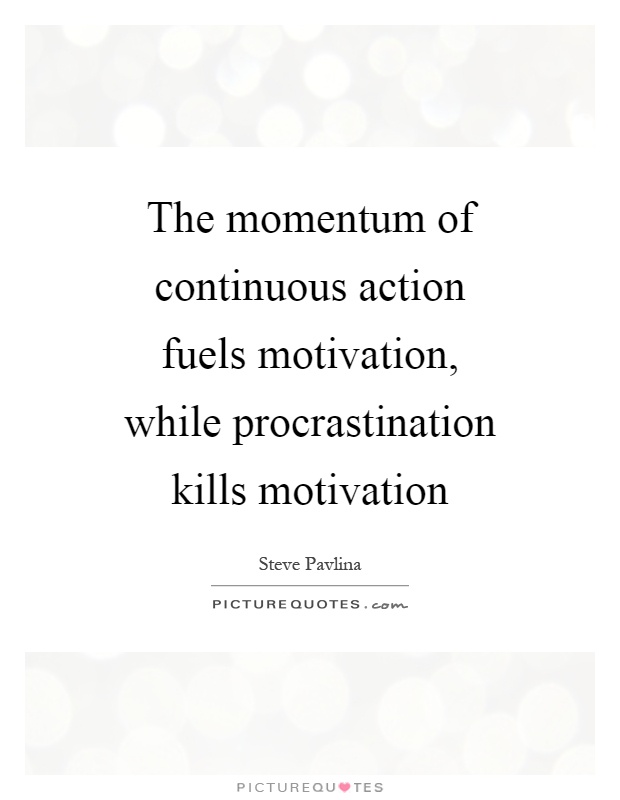 The momentum of continuous action fuels motivation, while procrastination kills motivation Picture Quote #1