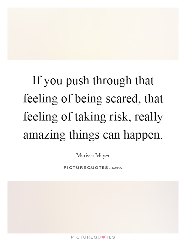 If you push through that feeling of being scared, that feeling of taking risk, really amazing things can happen Picture Quote #1