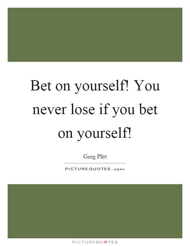 Bet on yourself! You never lose if you bet on yourself! Picture Quote #1