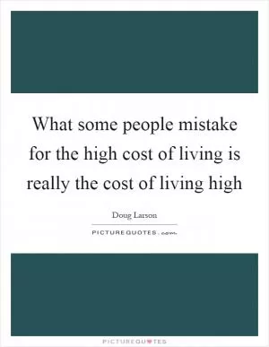 What some people mistake for the high cost of living is really the cost of living high Picture Quote #1