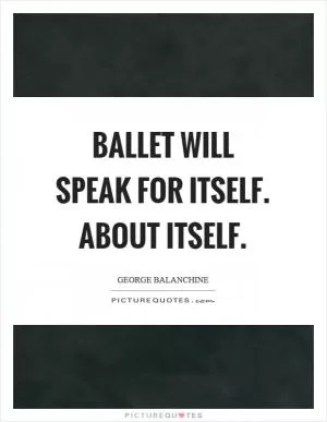 Ballet will speak for itself. About itself Picture Quote #1