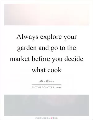 Always explore your garden and go to the market before you decide what cook Picture Quote #1