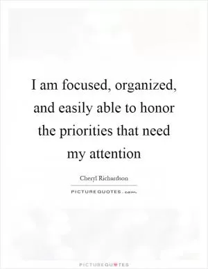 I am focused, organized, and easily able to honor the priorities that need my attention Picture Quote #1