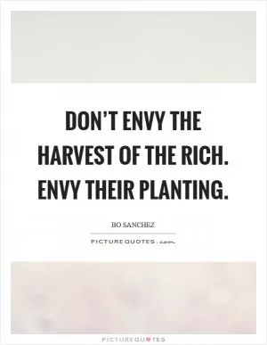 Don’t envy the harvest of the rich. Envy their planting Picture Quote #1