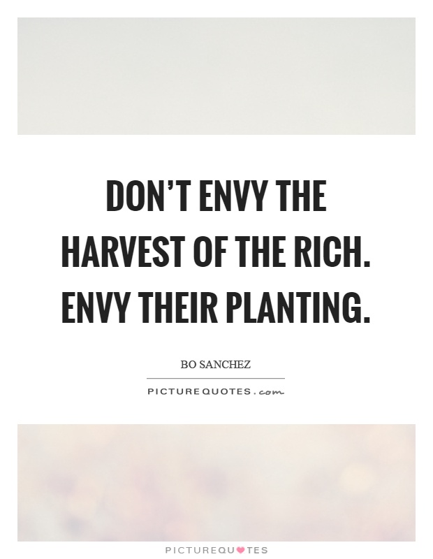 Don't envy the harvest of the rich. Envy their planting Picture Quote #1